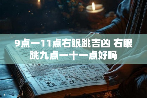 9点一11点右眼跳吉凶 右眼跳九点一十一点好吗