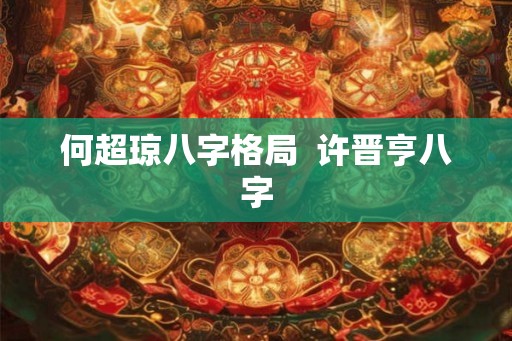 何超琼八字格局  许晋亨八字