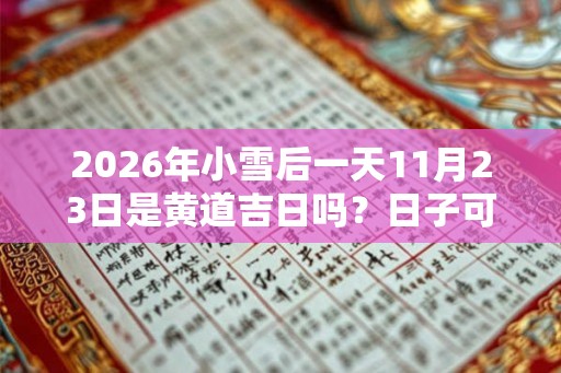 2026年小雪后一天11月23日是黄道吉日吗?日子可以结婚吗? 2026年小雪后一天11月23日是黄道吉日吗?日子可以结婚吗?
