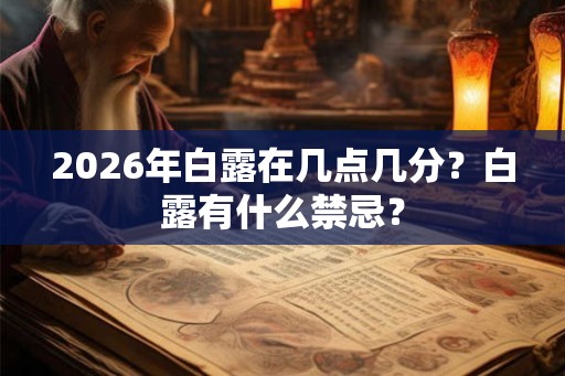 2026年白露在几点几分？白露有什么禁忌？