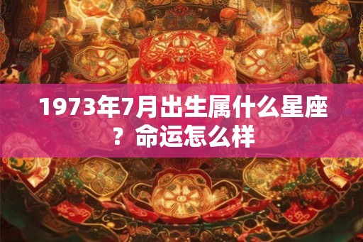 1973年7月出生属什么星座？命运怎么样