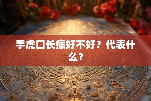 手虎口长痣好不好？代表什么？