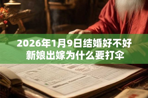 2026年1月9日结婚好不好 新娘出嫁为什么要打伞