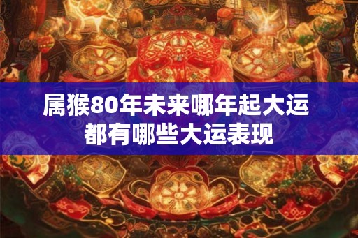 属猴80年未来哪年起大运 都有哪些大运表现