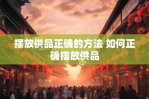 摆放供品正确的方法 如何正确摆放供品