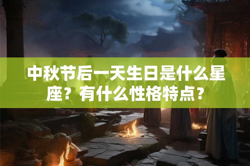 中秋节后一天生日是什么星座?有什么性格特点? 中秋节后一天生日是什么星座?有什么性格特点?