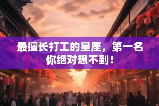 最擅长打工的星座，第一名你绝对想不到！