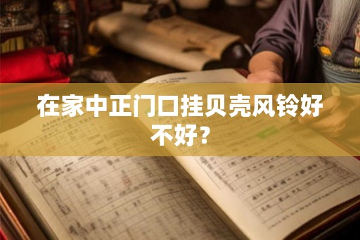 在家中正门口挂贝壳风铃好不好？