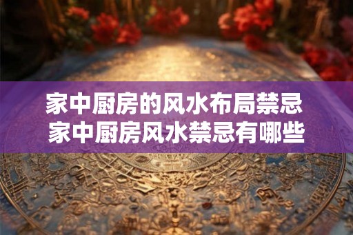 家中厨房的风水布局禁忌 家中厨房风水禁忌有哪些