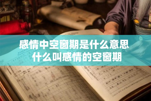 感情中空窗期是什么意思  什么叫感情的空窗期