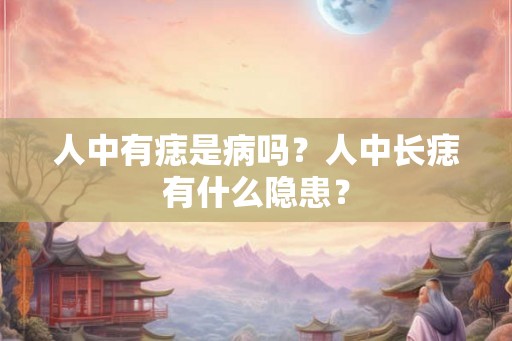 人中有痣是病吗？人中长痣有什么隐患？
