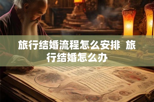 旅行结婚流程怎么安排  旅行结婚怎么办