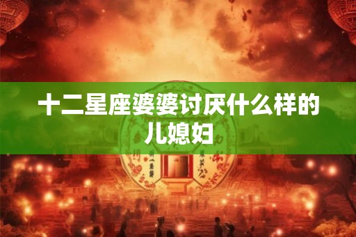 十二星座婆婆讨厌什么样的儿媳妇