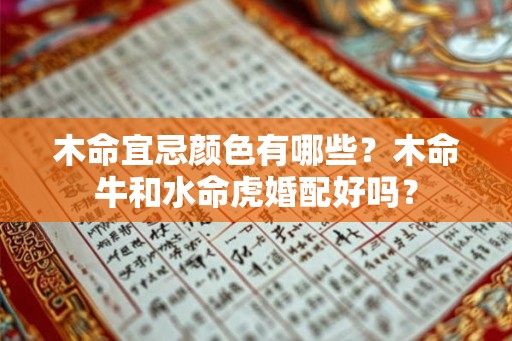 木命宜忌颜色有哪些？木命牛和水命虎婚配好吗？