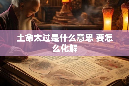 土命太过是什么意思 要怎么化解