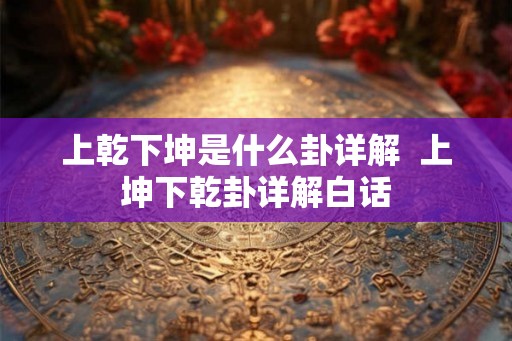 上乾下坤是什么卦详解  上坤下乾卦详解白话