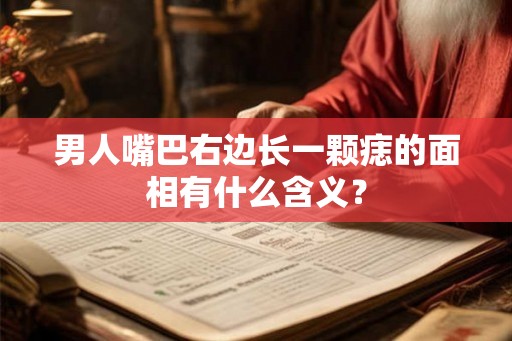 男人嘴巴右边长一颗痣的面相有什么含义？