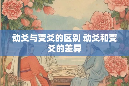 动爻与变爻的区别 动爻和变爻的差异 动爻与变爻的区别 动爻和变爻的差异