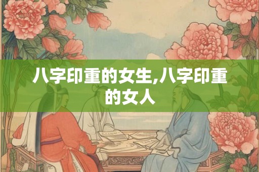 八字印重的女生,八字印重的女人