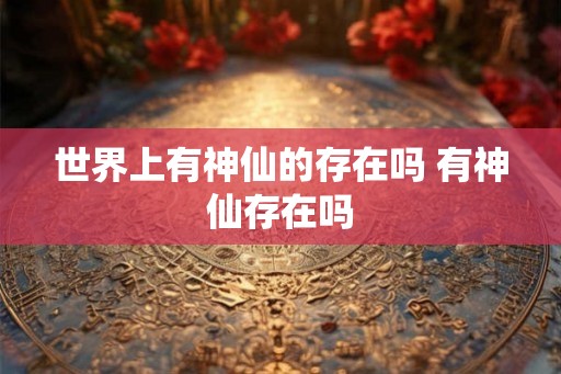 世界上有神仙的存在吗 有神仙存在吗