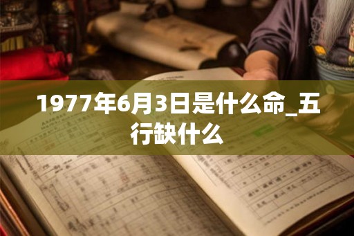1977年6月3日是什么命_五行缺什么