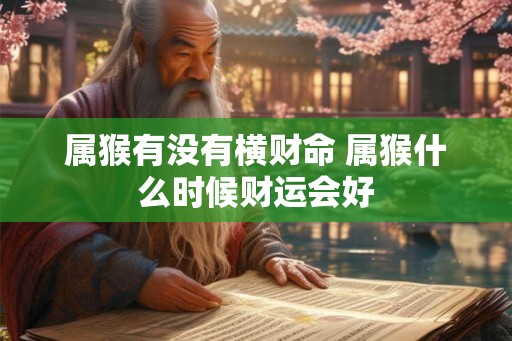 属猴有没有横财命 属猴什么时候财运会好