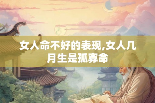 女人命不好的表现,女人几月生是孤寡命