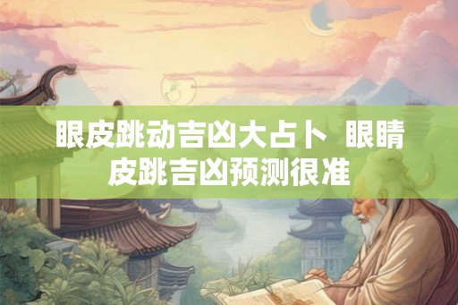 眼皮跳动吉凶大占卜  眼睛皮跳吉凶预测很准