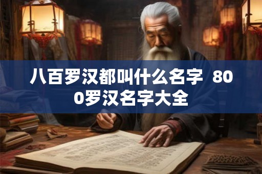 八百罗汉都叫什么名字 800罗汉名字大全 八百罗汉都叫什么名字 800罗汉名字大全