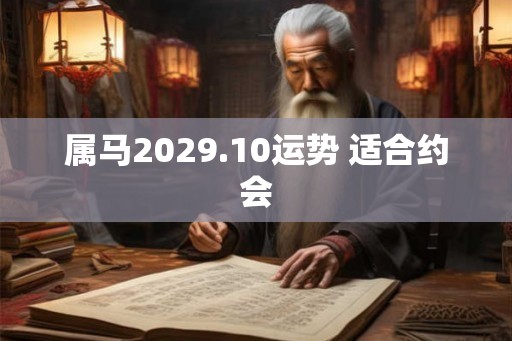 属马2029.10运势 适合约会 属马2029.10运势 适合约会