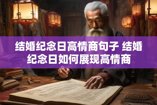 结婚纪念日高情商句子 结婚纪念日如何展现高情商 结婚纪念日高情商句子 结婚纪念日如何展现高情商