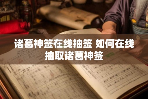 诸葛神签在线抽签 如何在线抽取诸葛神签