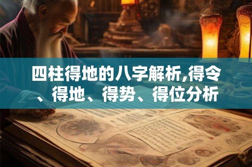 四柱得地的八字解析,得令、得地、得势、得位分析