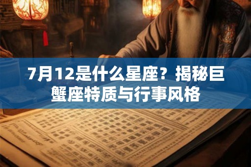 7月12是什么星座？揭秘巨蟹座特质与行事风格
