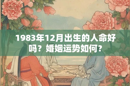 1983年12月出生的人命好吗？婚姻运势如何？