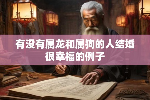 有没有属龙和属狗的人结婚很幸福的例子