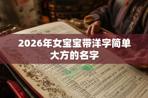 2026年女宝宝带洋字简单大方的名字