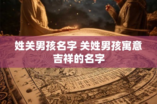 姓关男孩名字 关姓男孩寓意吉祥的名字