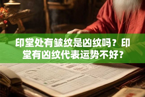 印堂处有皱纹是凶纹吗?印堂有凶纹代表运势不好? 印堂处有皱纹是凶纹吗?印堂有凶纹代表运势不好?