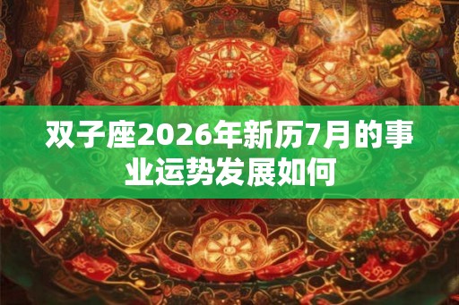 双子座2026年新历7月的事业运势发展如何