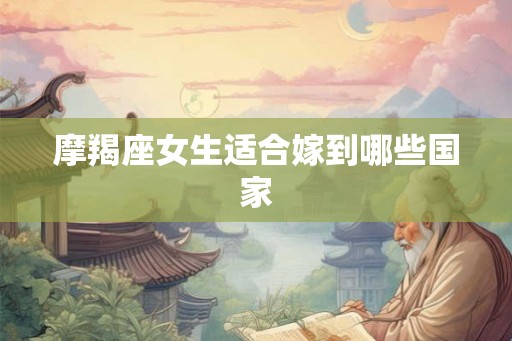 摩羯座女生适合嫁到哪些国家