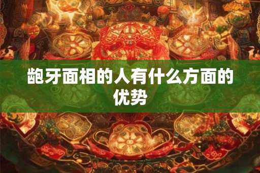 龅牙面相的人有什么方面的优势 龅牙面相的人有什么方面的优势