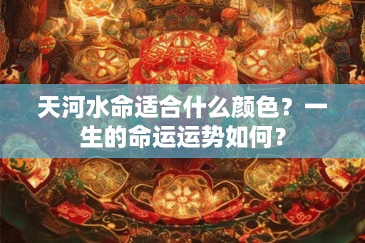 天河水命适合什么颜色？一生的命运运势如何？