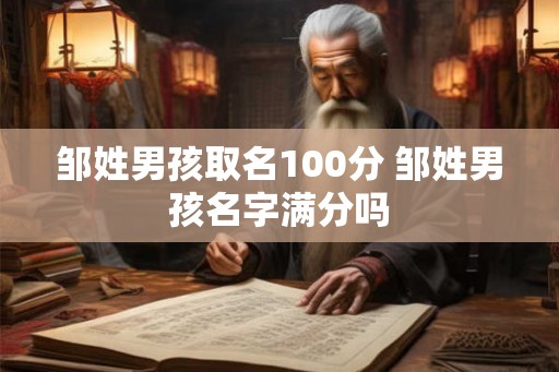 邹姓男孩取名100分 邹姓男孩名字满分吗