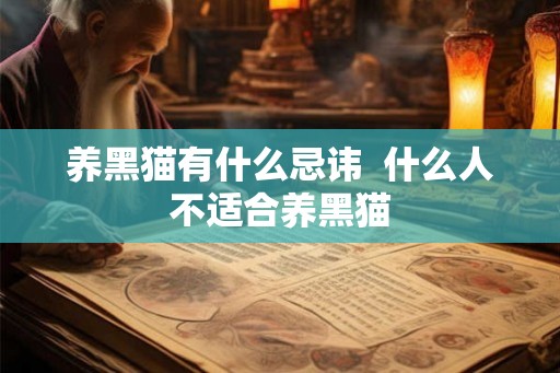 养黑猫有什么忌讳 什么人不适合养黑猫 养黑猫有什么忌讳 什么人不适合养黑猫