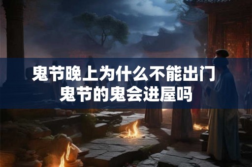 鬼节晚上为什么不能出门 鬼节的鬼会进屋吗