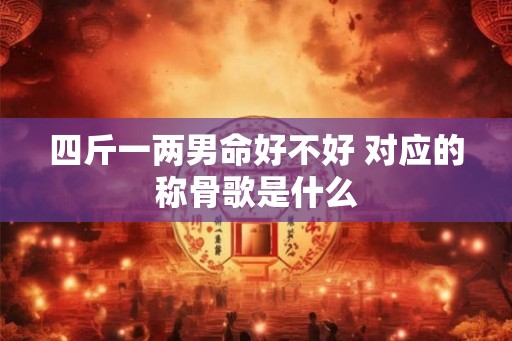 四斤一两男命好不好 对应的称骨歌是什么