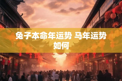 兔子本命年运势 马年运势如何