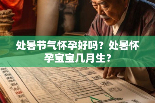 处暑节气怀孕好吗？处暑怀孕宝宝几月生？