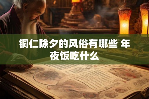 铜仁除夕的风俗有哪些 年夜饭吃什么